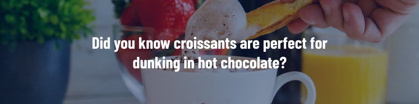 Did you know croissants are perfect for dunking in hot chocolate?